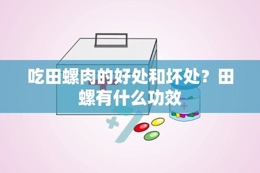 吃田螺肉的好处和坏处？田螺有什么功效