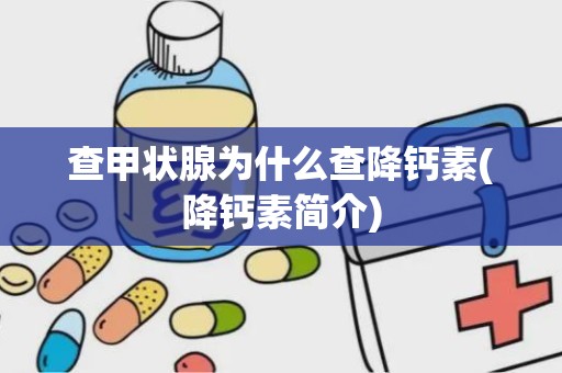 查甲状腺为什么查降钙素(降钙素简介)