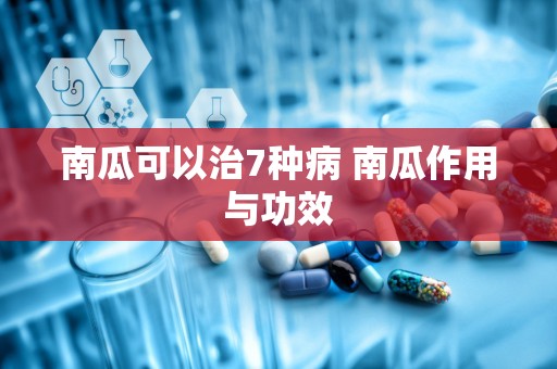 南瓜可以治7种病 南瓜作用与功效