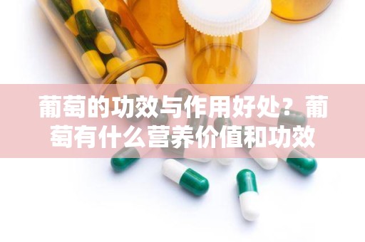 葡萄的功效与作用好处？葡萄有什么营养价值和功效