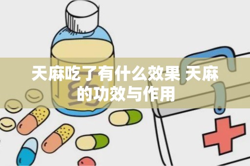 天麻吃了有什么效果 天麻的功效与作用