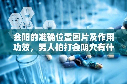 会阳的准确位置图片及作用功效，男人拍打会阴穴有什么作用