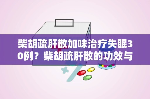 柴胡疏肝散加味治疗失眠30例？柴胡疏肝散的功效与作用的简单介绍