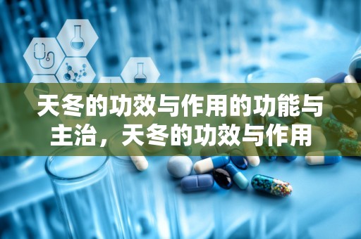 天冬的功效与作用的功能与主治，天冬的功效与作用