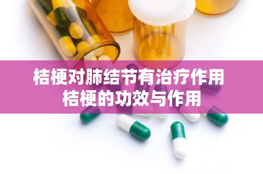 桔梗对肺结节有治疗作用 桔梗的功效与作用