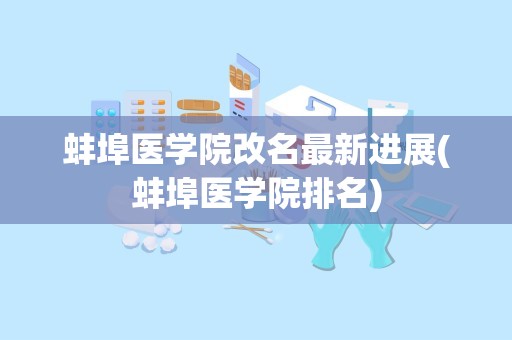 蚌埠医学院改名最新进展(蚌埠医学院排名)