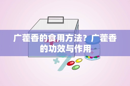 广藿香的食用方法？广藿香的功效与作用