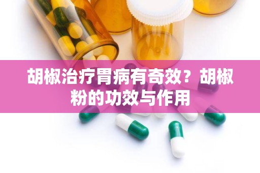 胡椒治疗胃病有奇效？胡椒粉的功效与作用