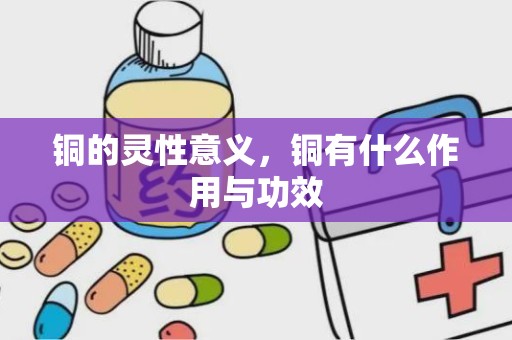 铜的灵性意义，铜有什么作用与功效