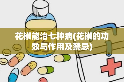 花椒能治七种病(花椒的功效与作用及禁忌)