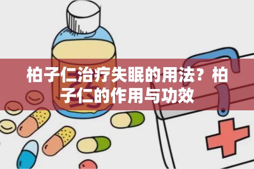 柏子仁治疗失眠的用法？柏子仁的作用与功效