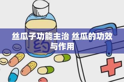 丝瓜子功能主治 丝瓜的功效与作用