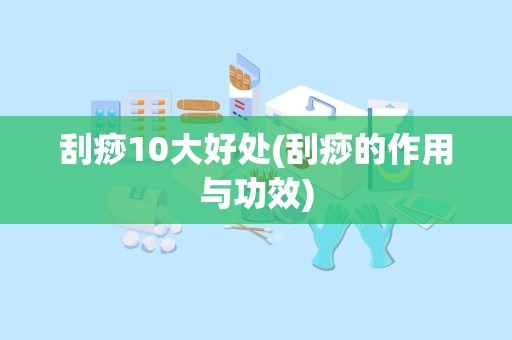 刮痧10大好处(刮痧的作用与功效)