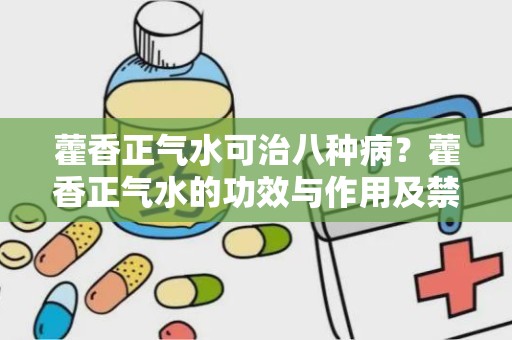 藿香正气水可治八种病？藿香正气水的功效与作用及禁忌