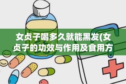 女贞子喝多久就能黑发(女贞子的功效与作用及食用方法)