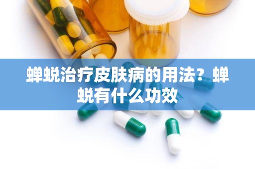 蝉蜕治疗皮肤病的用法？蝉蜕有什么功效