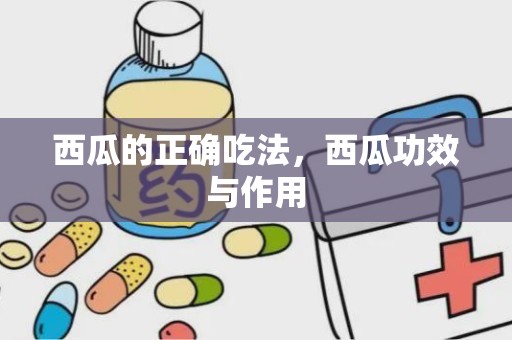 西瓜的正确吃法，西瓜功效与作用