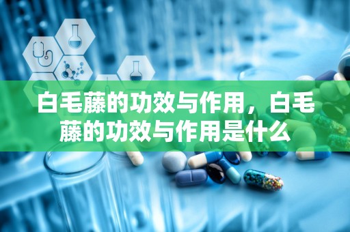 白毛藤的功效与作用，白毛藤的功效与作用是什么