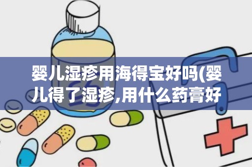 婴儿湿疹用海得宝好吗(婴儿得了湿疹,用什么药膏好)