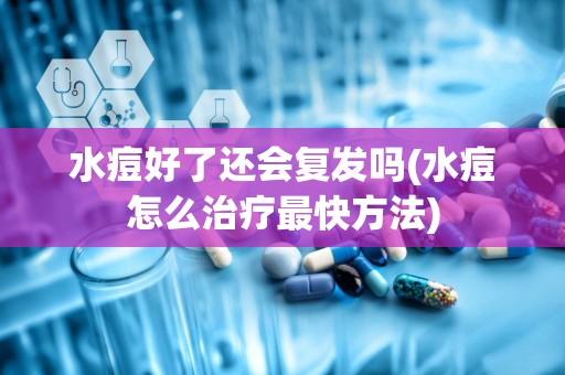 水痘好了还会复发吗(水痘怎么治疗最快方法)