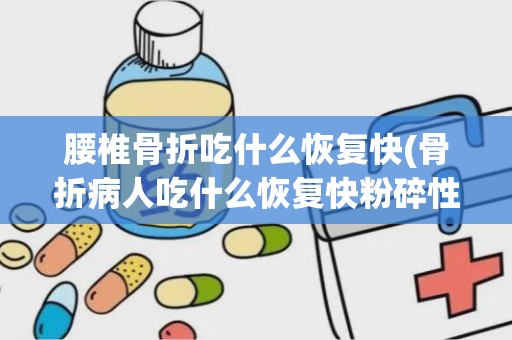 腰椎骨折吃什么恢复快(骨折病人吃什么恢复快粉碎性骨折食疗方有哪些)