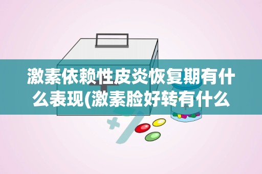 激素依赖性皮炎恢复期有什么表现(激素脸好转有什么表现,激素脸早期症状图片)