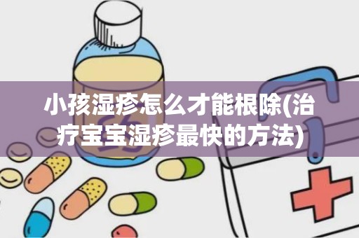 小孩湿疹怎么才能根除(治疗宝宝湿疹最快的方法)