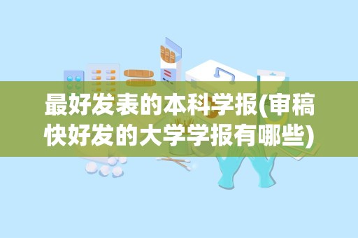 最好发表的本科学报(审稿快好发的大学学报有哪些)