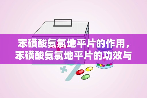 苯磺酸氨氯地平片的作用，苯磺酸氨氯地平片的功效与作用有哪些