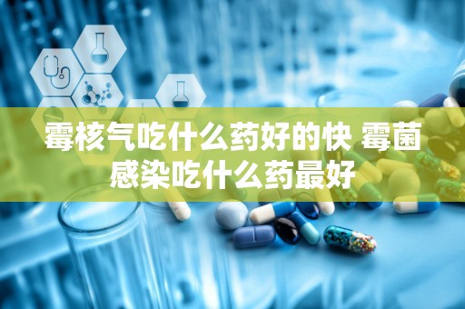 霉核气吃什么药好的快 霉菌感染吃什么药最好