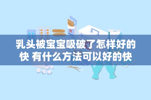 乳头被宝宝吸破了怎样好的快 有什么方法可以好的快一些