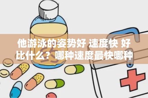 他游泳的姿势好 速度快 好比什么？哪种速度最快哪种最慢