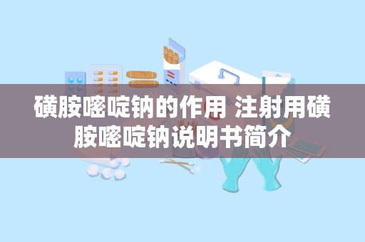 磺胺嘧啶钠的作用 注射用磺胺嘧啶钠说明书简介