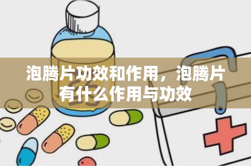 泡腾片功效和作用，泡腾片有什么作用与功效