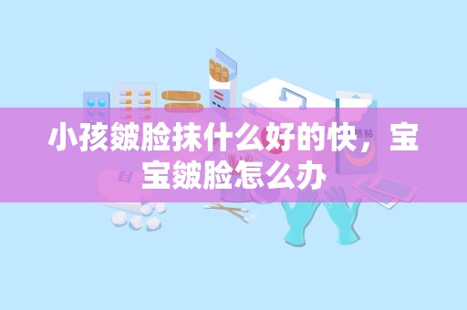 小孩皴脸抹什么好的快，宝宝皴脸怎么办