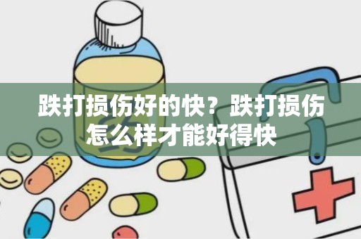 跌打损伤好的快？跌打损伤怎么样才能好得快