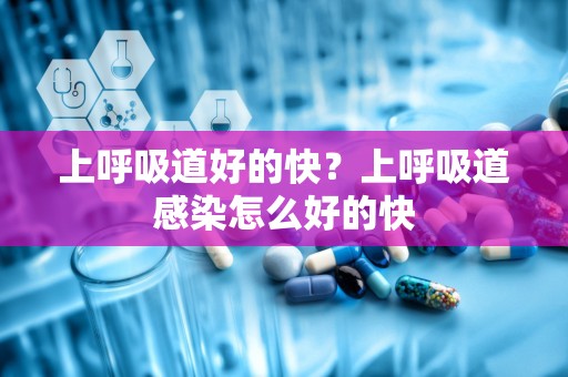 上呼吸道好的快？上呼吸道感染怎么好的快