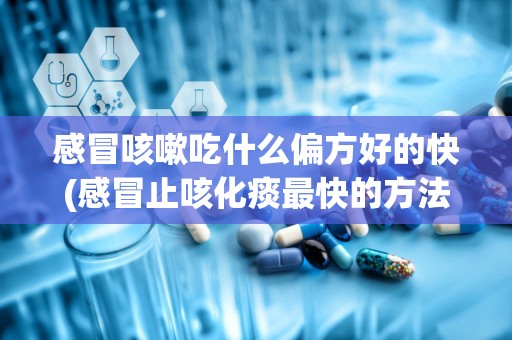 感冒咳嗽吃什么偏方好的快(感冒止咳化痰最快的方法 10个治疗咳嗽的小偏方)