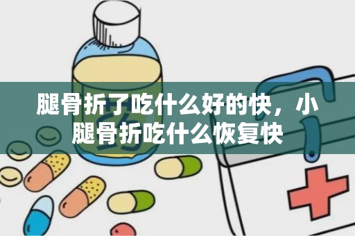 腿骨折了吃什么好的快，小腿骨折吃什么恢复快