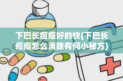 下巴长痘痘好的快(下巴长痘痘怎么消除有何小秘方)