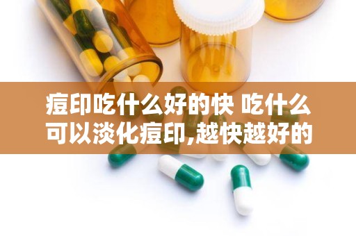 痘印吃什么好的快 吃什么可以淡化痘印,越快越好的