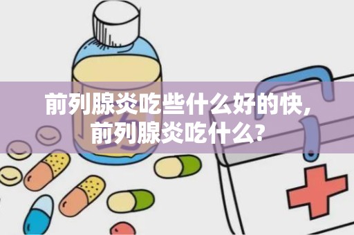 前列腺炎吃些什么好的快,前列腺炎吃什么?