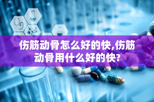 伤筋动骨怎么好的快,伤筋动骨用什么好的快?