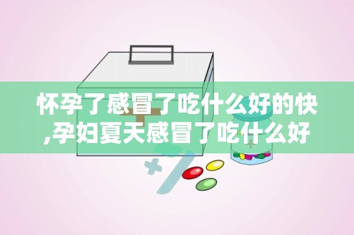 怀孕了感冒了吃什么好的快,孕妇夏天感冒了吃什么好