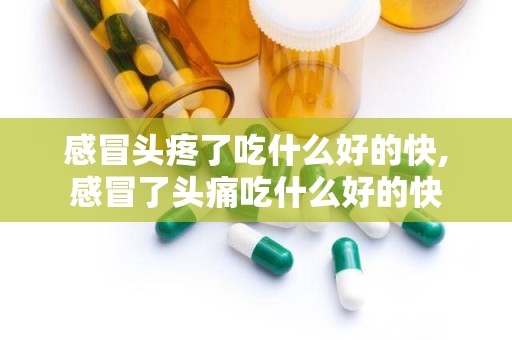 感冒头疼了吃什么好的快,感冒了头痛吃什么好的快