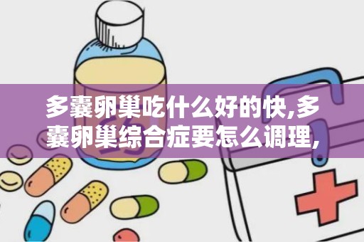 多囊卵巢吃什么好的快,多囊卵巢综合症要怎么调理,平时应该多吃什么类的食物