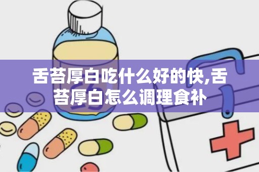 舌苔厚白吃什么好的快,舌苔厚白怎么调理食补