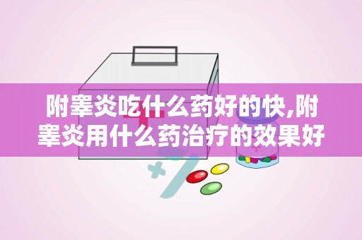 附睾炎吃什么药好的快,附睾炎用什么药治疗的效果好呢？