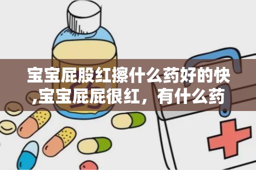 宝宝屁股红擦什么药好的快,宝宝屁屁很红，有什么药膏用的比较有效果