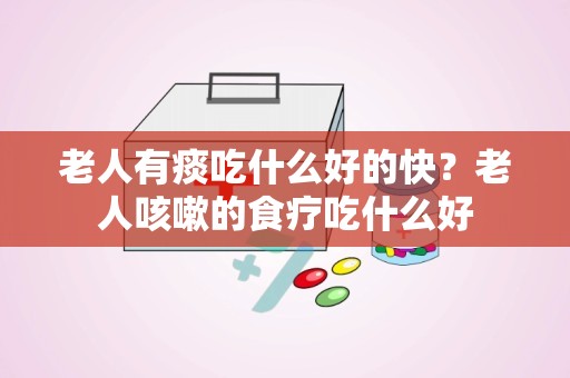 老人有痰吃什么好的快？老人咳嗽的食疗吃什么好